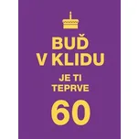 Buď v klidu. Je ti teprve 60