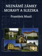 Neznámé zámky Moravy a Slezska - František Musil (2016, pevná bez přebalu lesklá)