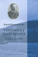 Vzpomínky na Šumavu I.: Kniha pamětí - Karel Klostermann