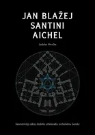 Jan Blažej Santini Aichel: Geometrický odkaz českého středověku vrcholnému baroku - Ladislav Moučka (2018, pevná)