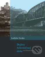 Dejiny železničnej siete na Slovensku - Ladislav Szojka [SK] (2019, pevná)