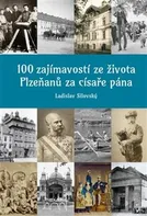 100 zajímavostí ze života Plzeňanů za císaře pána - Ladislav Silovský (2020, pevná)