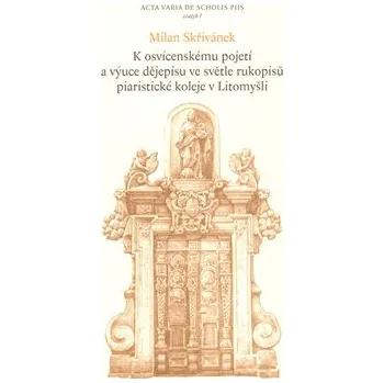 K osvícenskému pojetí a výuce dějepisu ve světle rukopisů piaristické koleje v Litomyšli - Milan Skřivánek K osvícenskému pojetí a výuce dějepisu ve světle rukopisů piaristické koleje v Litomyšli - Milan Skřivánek