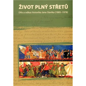 Život plný střetů: dílo a odkaz historika Jana Slavíka (1885-1978) - Lukáš babka, Petr Roubal