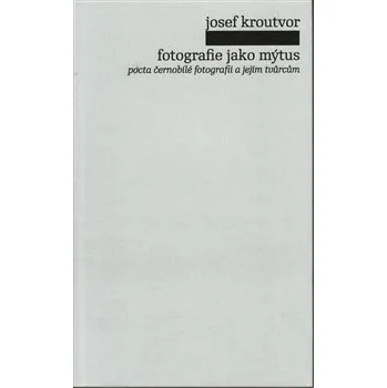 Fotografie jako mýtus - Josef Kroutvor