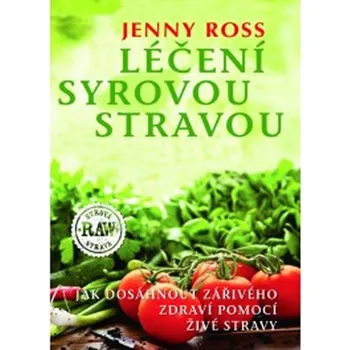 Léčení syrovou stravou: Jak dosáhnout zářivého zdraví pomocí živé stravy - Jenny Ross