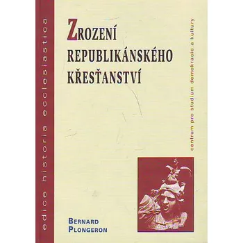 Zrození republikánského křesťanství - Bernard Plongeron