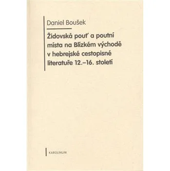 Židovská pouť a poutní místa na Blízkém východě v hebrejské cestopisné literatuře 12.-16. století - Daniel Boušek