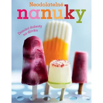 Neodolatelné nanuky: Domácí dobroty na dřívku - kolektiv autorů
