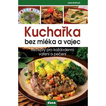 Kuchařka bez mléka a vajec: Recepty pro každodenní vaření a pečení - Jana Buštová
