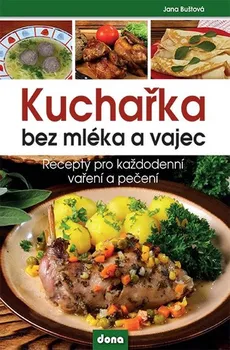 Kuchařka bez mléka a vajec: Recepty pro každodenní vaření a pečení - Jana Buštová