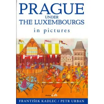 Praha lucemburksá v obrazech - František Kadlec