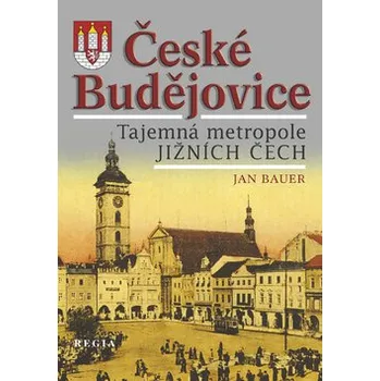 České Budějovice - Tajemná metropole jižních Čech - Bauer Jan Cestování České Budějovice - Tajemná metropole jižních Čech - Bauer Jan