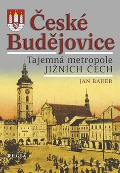 Cestování České Budějovice - Tajemná metropole jižních Čech - Bauer Jan