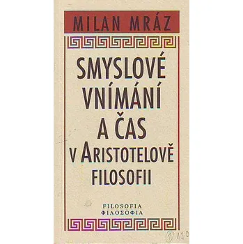 Smyslové vnímání a čas v Aristotelově filosofii - Milan Mráz