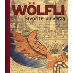 Adolf Wölfli. Stvořitel univerza -…