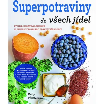 Superpotraviny do všech jídel: Rychle, zdravě a lahodně - Kelly Pfeifferová