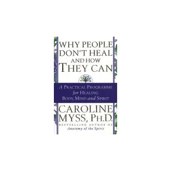 Why People Don't Heal And How They Can - Myss, Caroline