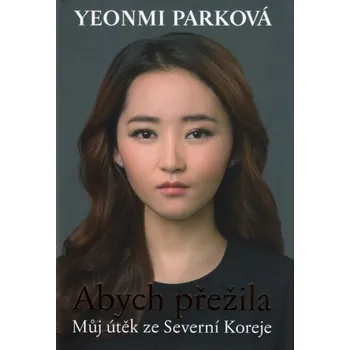 Abych přežila Můj útěk ze Severní Koreje - Yeonmi Parková