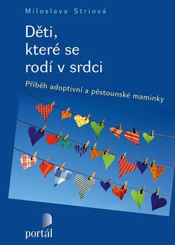 Děti, které se rodí v srdci: Příběh adoptivní a pěstounské maminky -  Miloslava Striová  