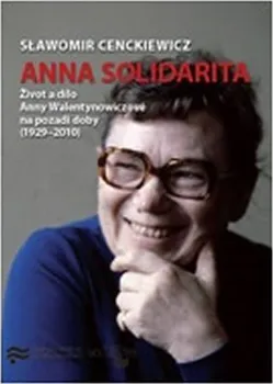 Anna Solidarita: Život a dílo Anny Walentynowiczové na pozadí doby (1929-2010) - Slawomir Cenckiewicz