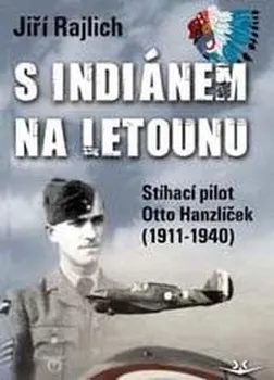 S Indiánem na letounu: Stíhací pilot Otto Hanzíček (1911-1940) - Jiří Rajlich