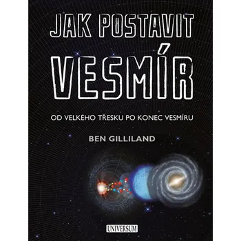 Encyklopedie Jak postavit vesmír: Od velkého třesku po konec vesmíru - Ben Gilliland