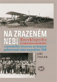 Na zrazeném nebi: Encyklopedie československého vojenského letectva za branné pohotovosti státu na podzim 1938 - Jiří Fidler