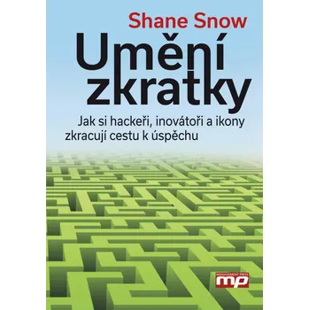 Umění zkratky: Jak si hackeři, inovátoři a ikony zkracují cestu k úspěchu - Snow Shane