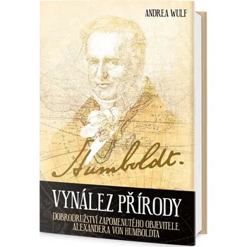 Vynález přírody: Dobrodružství zapomenutého objevitele Alexandera von Humboldta - Andrea Wulf Literární biografie Vynález přírody: Dobrodružství zapomenutého objevitele Alexandera von Humboldta - Andrea Wulf