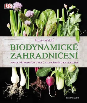 Biodynamické zahradničení: Podle přírodních cyklů a lunárního kalendáře - Monty Waldin