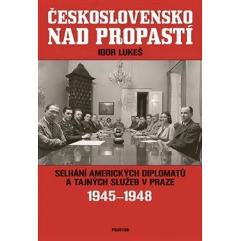 Československo nad propastí: Selhání amerických diplomatu a tajných služeb v Praze 1945-1948 - Igor Lukeš (2014, brožovaná)