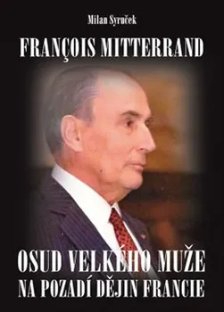 Literární biografie Francois Mitterrand: Osud velkého muže na pozadí dějin Francie - Milan Syruček