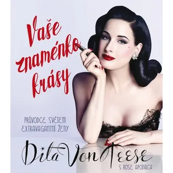 Vaše znaménko krásy: Průvodce světem extravagantní ženy - Dita Von Teese, Rosa Apodaca