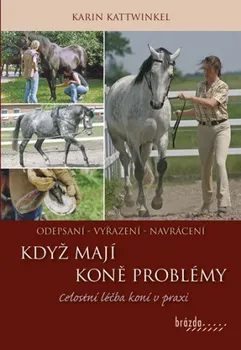 Chovatelství Když koně mají problémy: Celostní léčba koní v praxi - Kattwinkel Karin