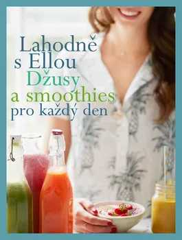 Lahodně s Ellou: Džusy a smoothies pro každý den - Ella Woodward