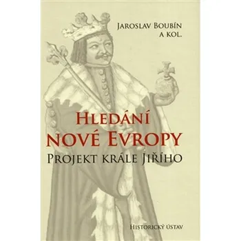 Hledání nové Evropy: Projekt krále Jiřího - Jaroslav Boubín a kol.