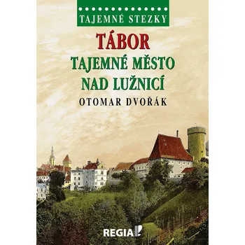Tajemné stezky: Tábor tajemné město nad Lužnicí - Otomar Dvořák