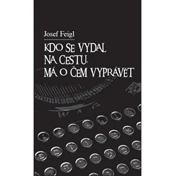 Literární biografie Kdo se vydal na cestu, má o čem vyprávět - Josef Feigl