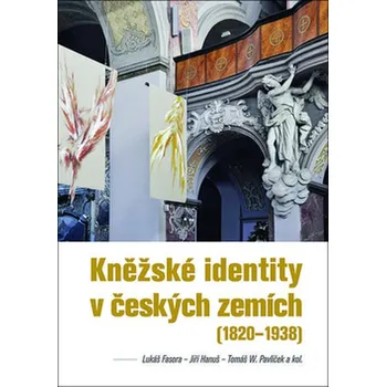 Kněžské identity v českých zemích (1820 - 1938) - Lukáš Fasora, Jiří Hanuš, Tomáš Pavlíček