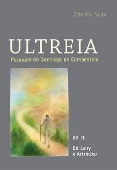 Literární cestopis Ultreia: Putování do Santiaga de Compostela a na konec světa. II. díl - Zdeněk Susa