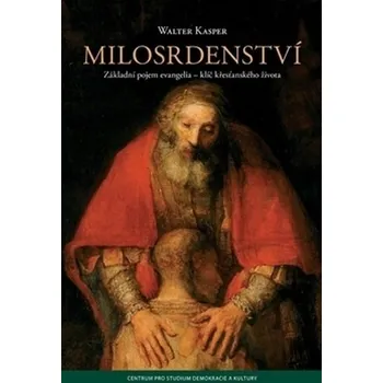 Milosrdenství: Základní pojem evangelia: klíč křesťanského života - Walter Kasper