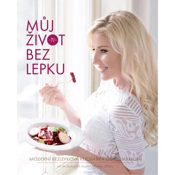 Můj život bez lepku: Moderní bezlepková kuchařka od Celiaxmoni - Monika Menky