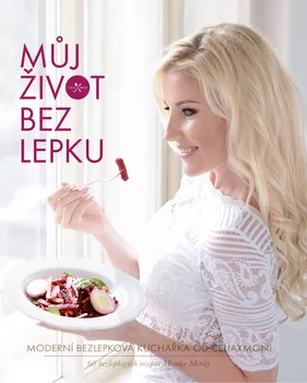 Můj život bez lepku: Moderní bezlepková kuchařka od Celiaxmoni - Monika Menky