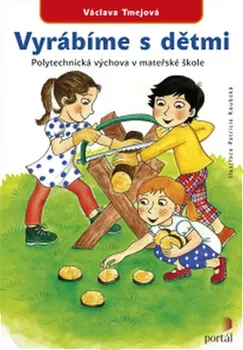 Vyrábíme s dětmi: Polytechnická výchova v mateřské škole - Václava Tmejová