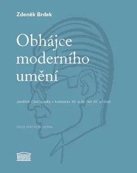 Obhájce moderního umění: Jindřich Chalupecký v kontextu 30. a 40. let 20. století - Zdeněk Brdek