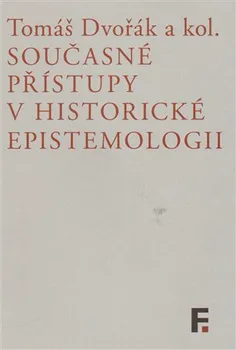 Současné přístupy v historické epistemologii - Tomáš Dvořák a kol.
