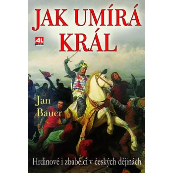 Jak umírá král: Hrdinové a zbabělci v českých dějinách - Jan Bauer