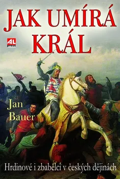 Jak umírá král: Hrdinové a zbabělci v českých dějinách - Jan Bauer