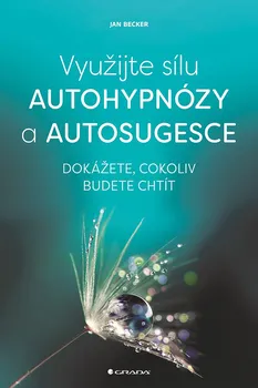 Využijte sílu autohypnózy a autosugesce: Dokážete, cokoliv budete chtít - Jan Becker